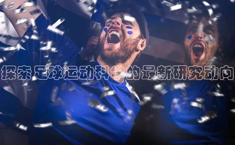 伟德国际手机1946蓝色光标探索足球运动科学的最新研究动向