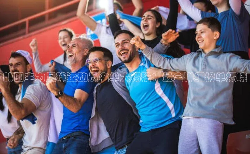 BETVLCTOR官方网站顺丰韩国主力足球运动员名单大揭秘：最全详细榜单揭晓