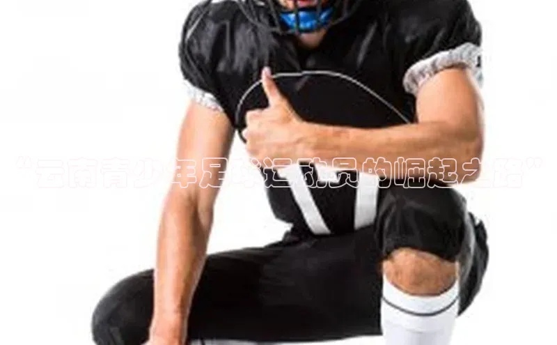 伟德betvlctor体育官网度小满支付“云南青少年足球运动员的崛起之路”