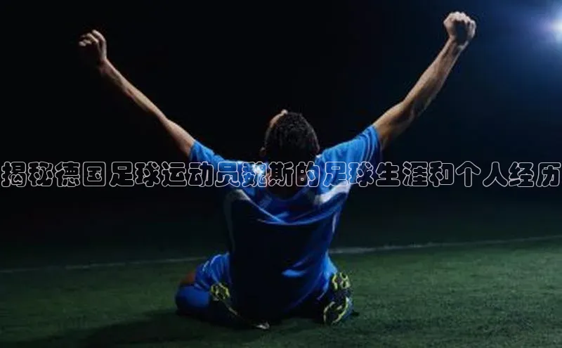 伟德国际手机1946百度人工翻译揭秘德国足球运动员魏斯的足球生涯和个人经历