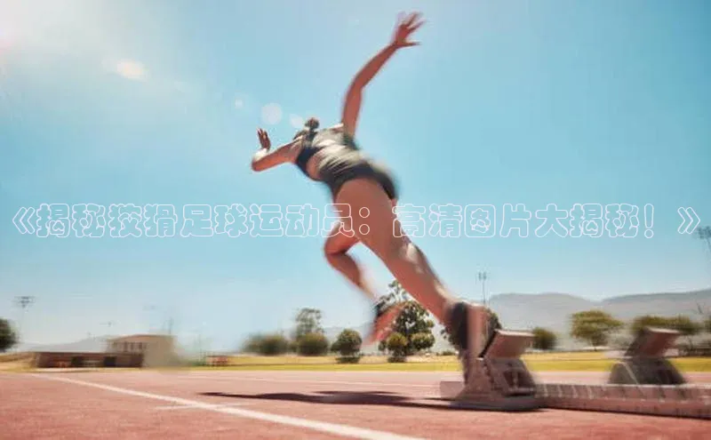 BETVLCTOR伟德入口百度众测《揭秘狡猾足球运动员：高清图片大揭秘！》