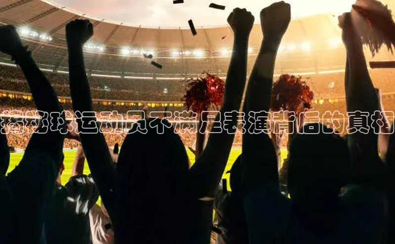 伟德betvlctor下载文心一言揭秘球运动员不满足表演背后的真相