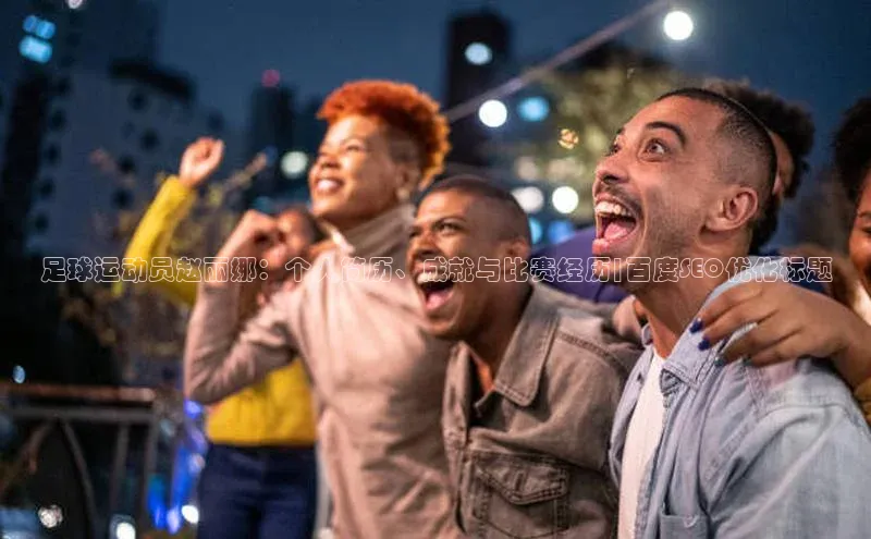 伟德BETVLCTOR网页版天键股份足球运动员赵丽娜：个人简历、成就与比赛经历|百度SEO优化标题