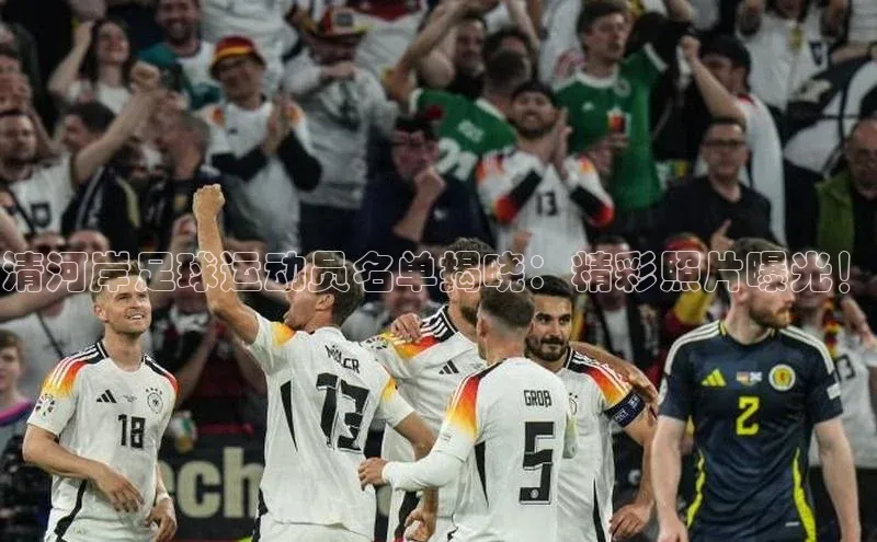 bv1946伟德官网百度手机卫士清河岸足球运动员名单揭晓：精彩照片曝光！