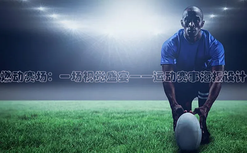 伟德betvlctor体育官网ARGA公司燃动赛场：一场视觉盛宴——运动赛事海报设计