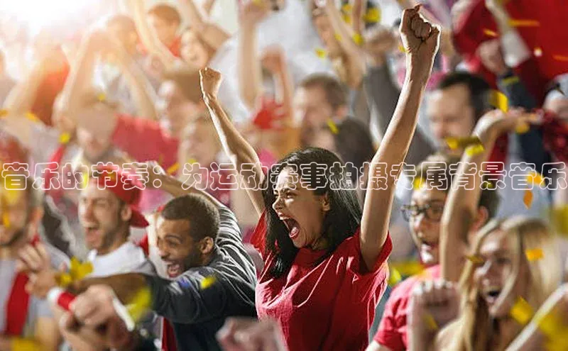 betvlctor网页版登录百度 H5音乐的节奏：为运动赛事拍摄专属背景音乐