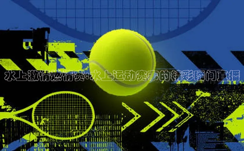 伟德国际victor1946度小满理财水上激情燃情赛:水上运动赛事的精彩瞬间直播