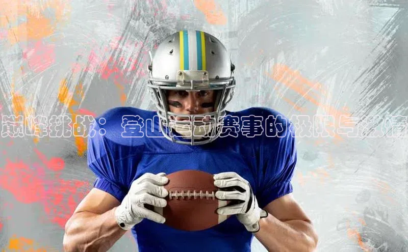 bv1946伟德官网百度手机卫士巅峰挑战：登山运动赛事的极限与激情