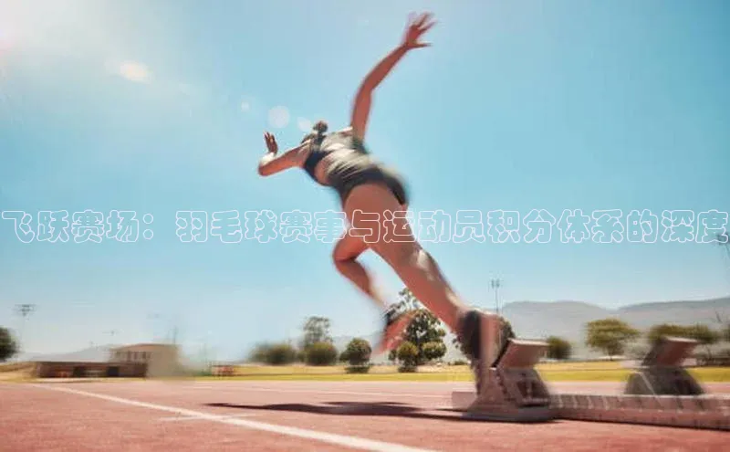 BETVlCTOR手机登录彩讯股份飞跃赛场：羽毛球赛事与运动员积分体系的深度