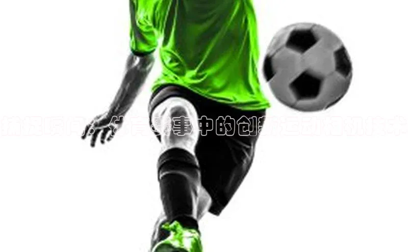 BETVlCTOR手机登录百度移动开放平台捕捉瞬间：体育赛事中的创新运动相机技术