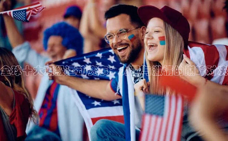 全球十大顶级运动赛事：力量与激情的巅峰对决