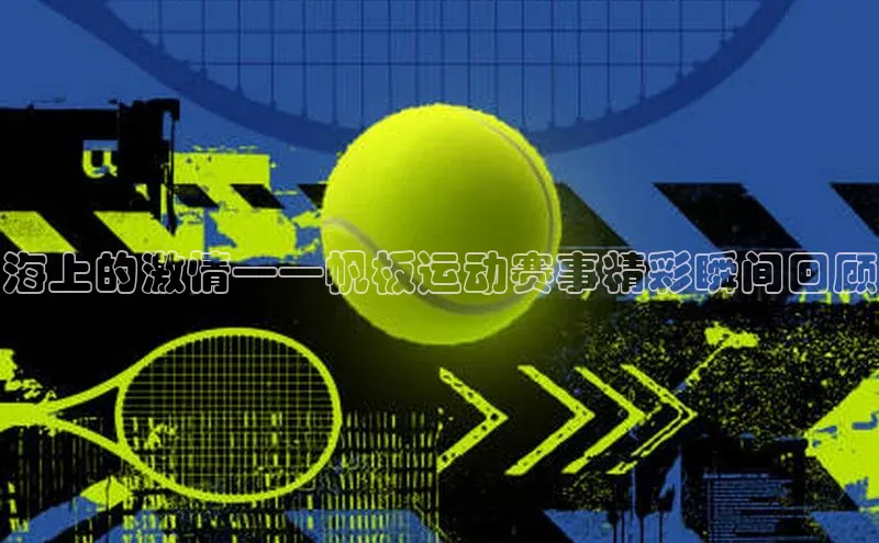 海上的激情——帆板运动赛事精彩瞬间回顾