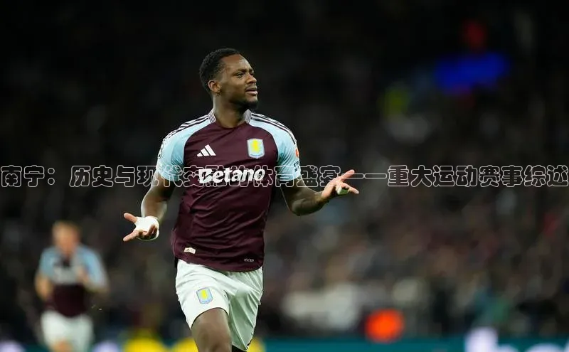 南宁：历史与现代交融的体育盛宴——重大运动赛事综述