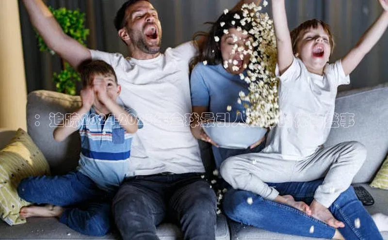 ：追踪2024-2023年全球最引人注目的体育盛事