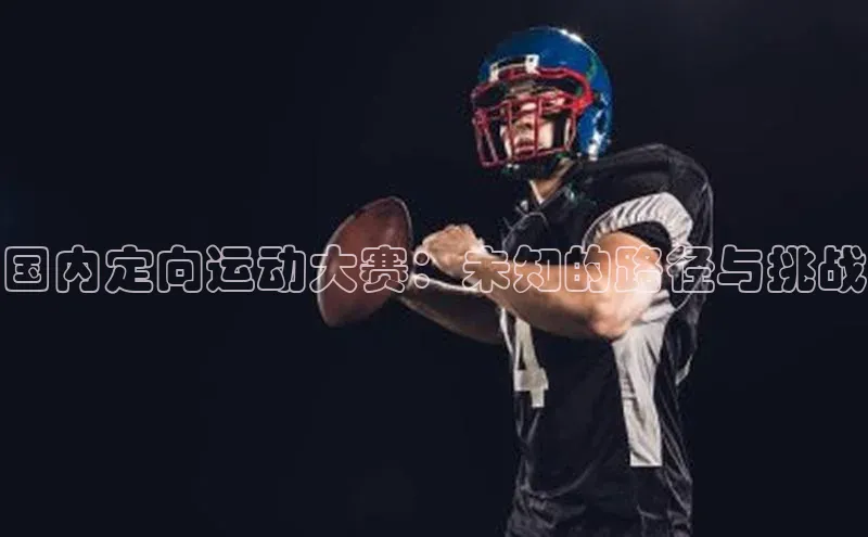 国内定向运动大赛：未知的路径与挑战