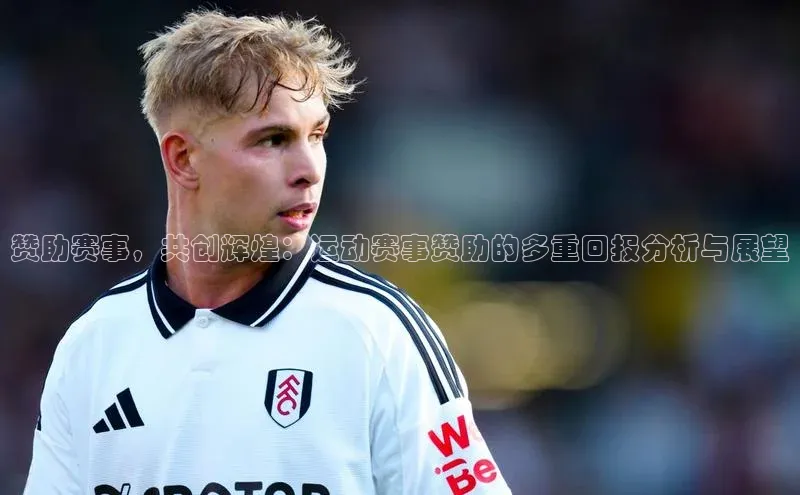 赞助赛事，共创辉煌：运动赛事赞助的多重回报分析与展望