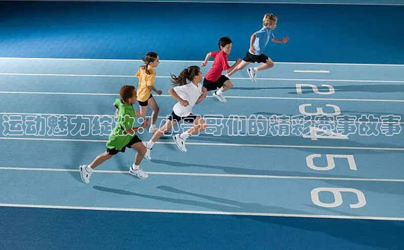 运动魅力绽放：小哥哥们的精彩赛事故事