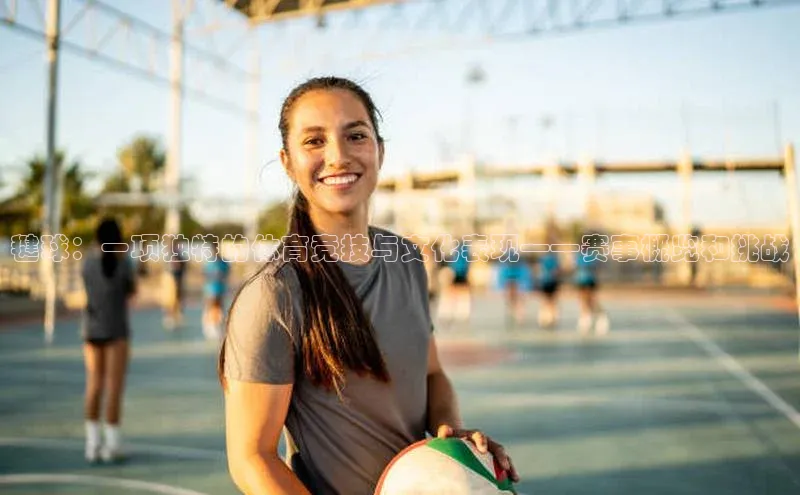 毽球：一项独特的体育竞技与文化表现——赛事概览和挑战