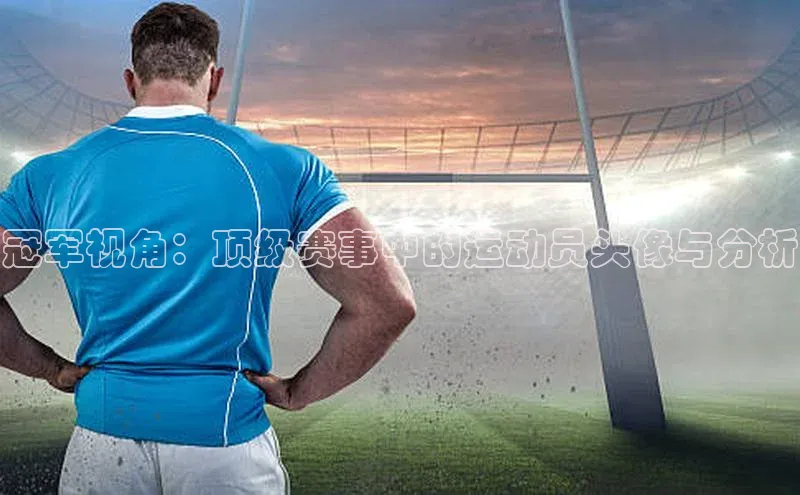 冠军视角：顶级赛事中的运动员头像与分析