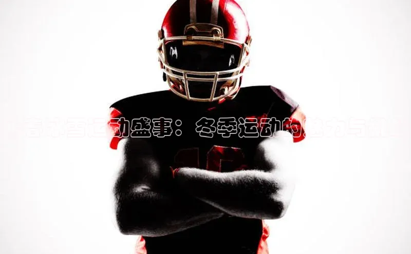 长春冰雪运动盛事：冬季运动的魅力与挑战