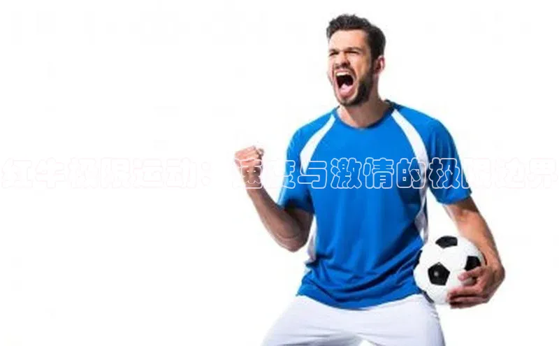 红牛极限运动：速度与激情的极限边界