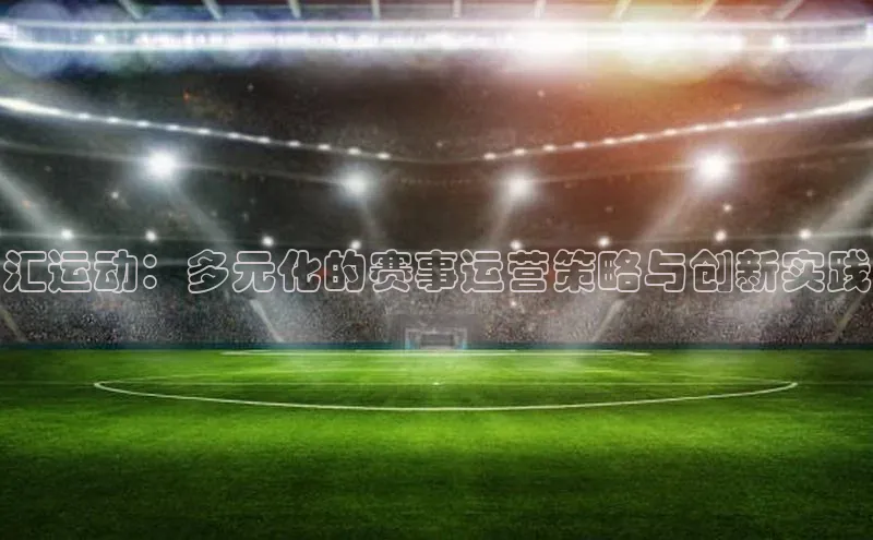 汇运动：多元化的赛事运营策略与创新实践
