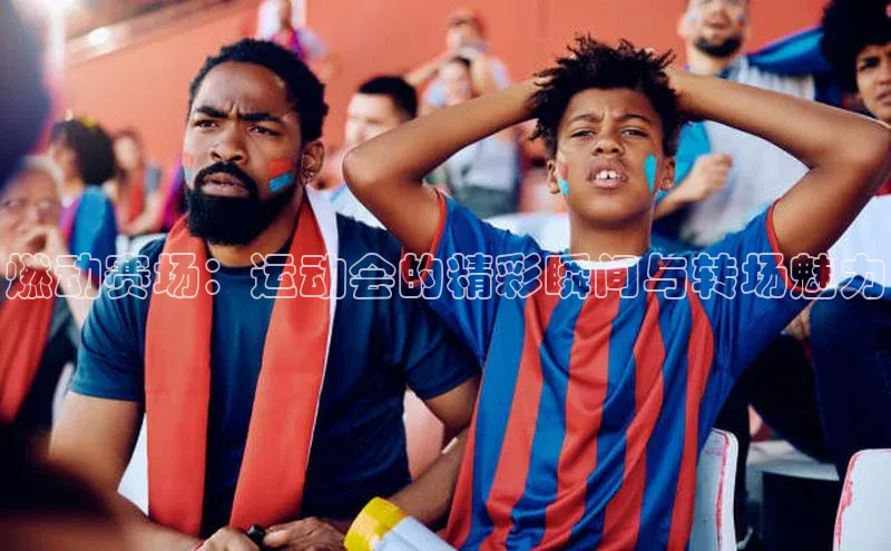 燃动赛场：运动会的精彩瞬间与转场魅力