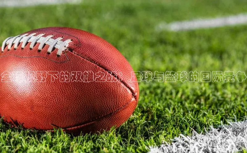 全球视野下的双雄之战：足球与篮球的国际竞争