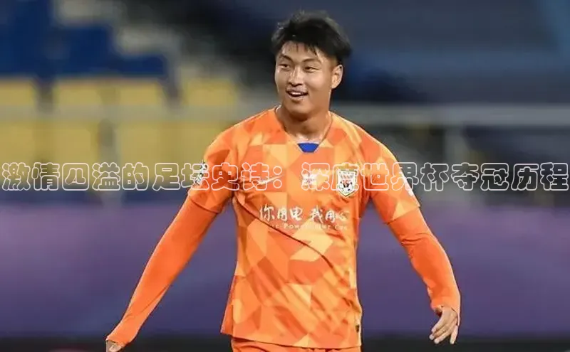 激情四溢的足坛史诗：深度世界杯夺冠历程