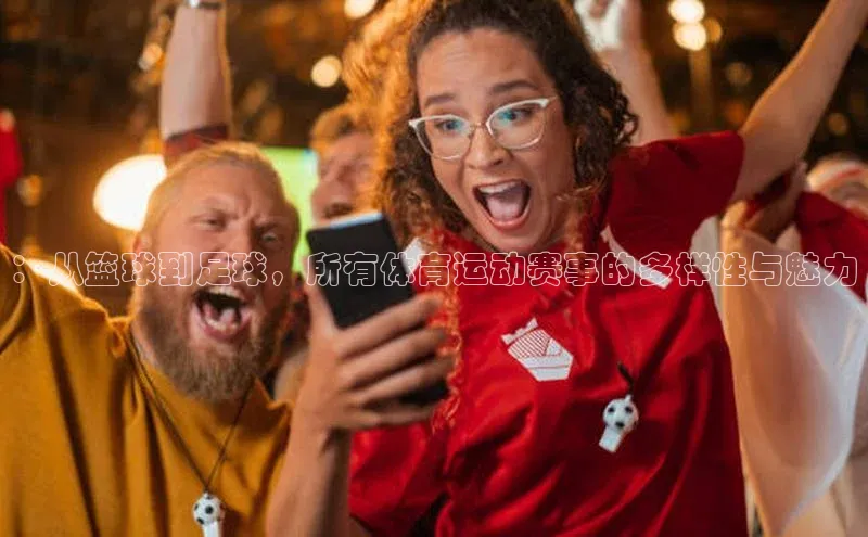 ：从篮球到足球，所有体育运动赛事的多样性与魅力