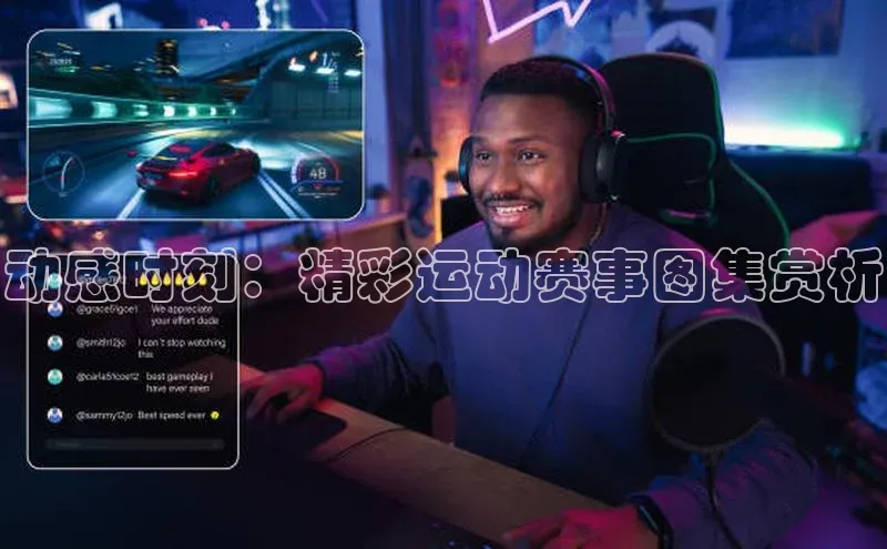 动感时刻：精彩运动赛事图集赏析