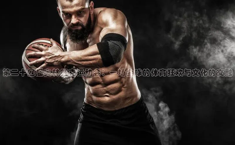 第二十四届奥林匹克运动会：一场全球的体育狂欢与文化的交融