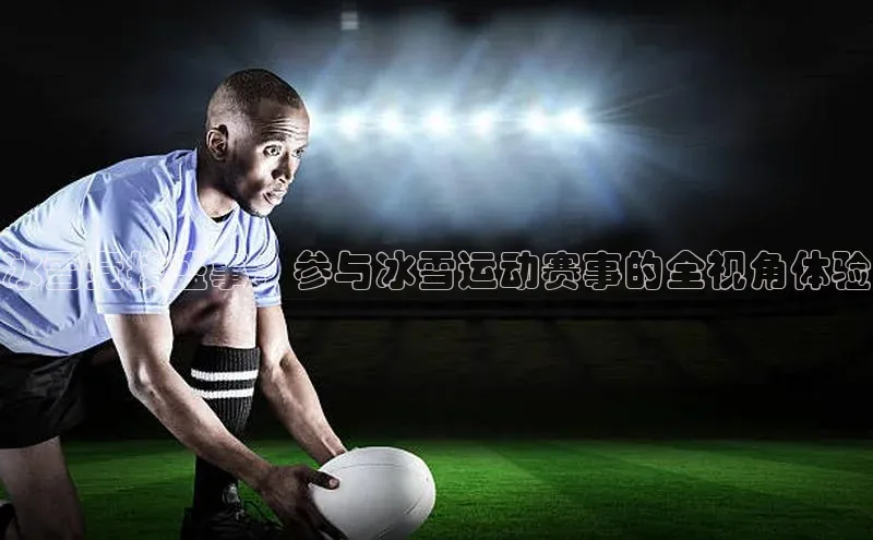 冰雪竞技盛事：参与冰雪运动赛事的全视角体验