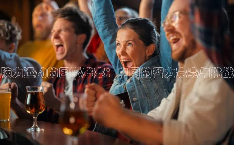 脑力运动的国际盛宴：中国的智力竞赛与挑战