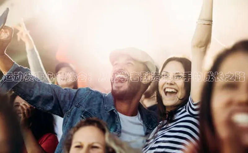 运动赛事心得体会：从初学者到资深选手的成长之路