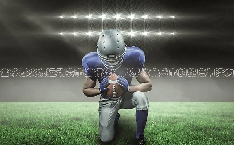 全球最火爆运动赛事排行榜：世界体育盛事的热度与活力