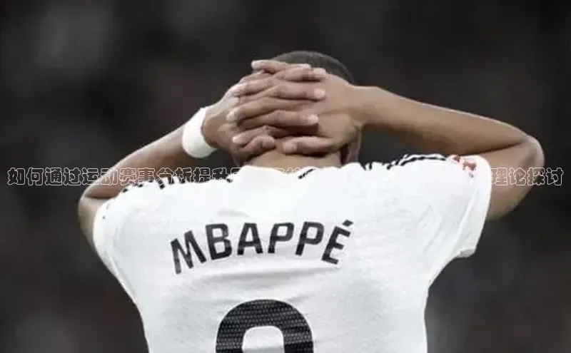 如何通过运动赛事分析提升团队竞技策略？——实战案例与理论探讨