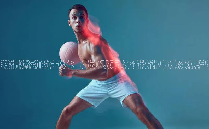 激情燃动的主场：运动赛事场馆设计与未来展望