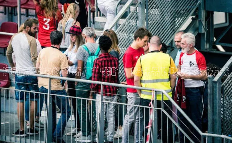 运动赛事中的创新广告策略：提升品牌曝光的新方式