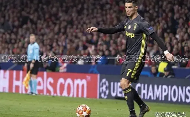 潮流竞技：时尚与运动的完美结合——十大国际性时尚运动赛事