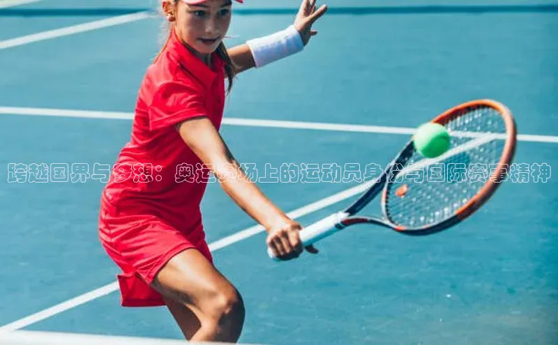 跨越国界与梦想：奥运赛场上的运动员身份与国际赛事精神