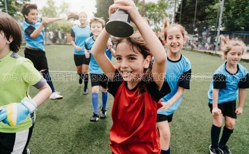 冰与雪的激情碰撞：校园冰雪运动赛事推动青少年全面发展策略