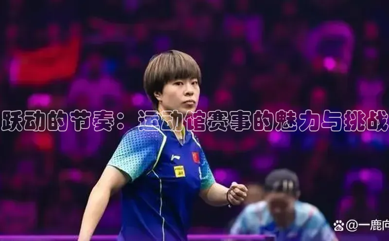 跃动的节奏：运动馆赛事的魅力与挑战