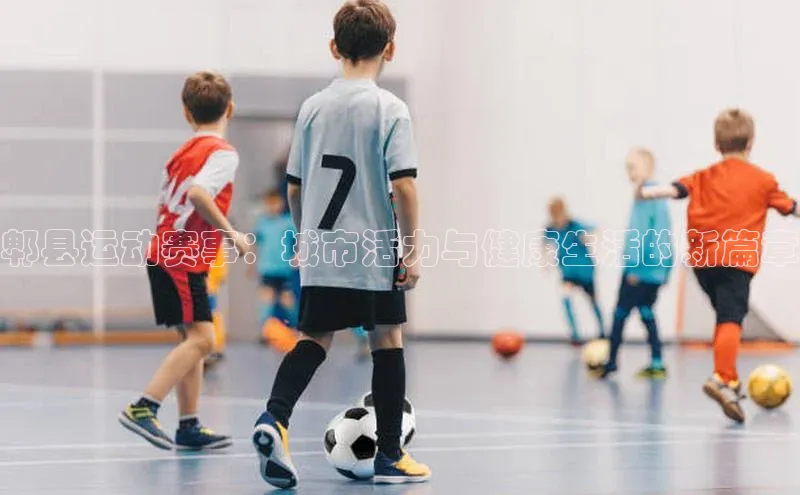 郫县运动赛事：城市活力与健康生活的新篇章