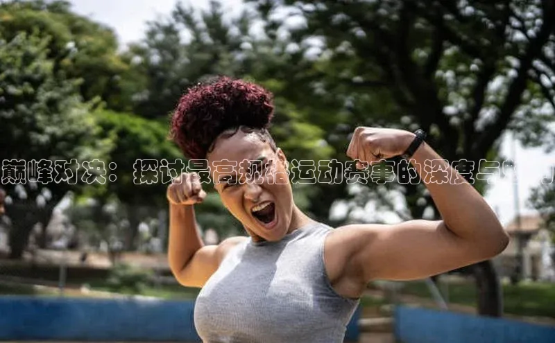 巅峰对决：探讨最高规格运动赛事的深度与魅力