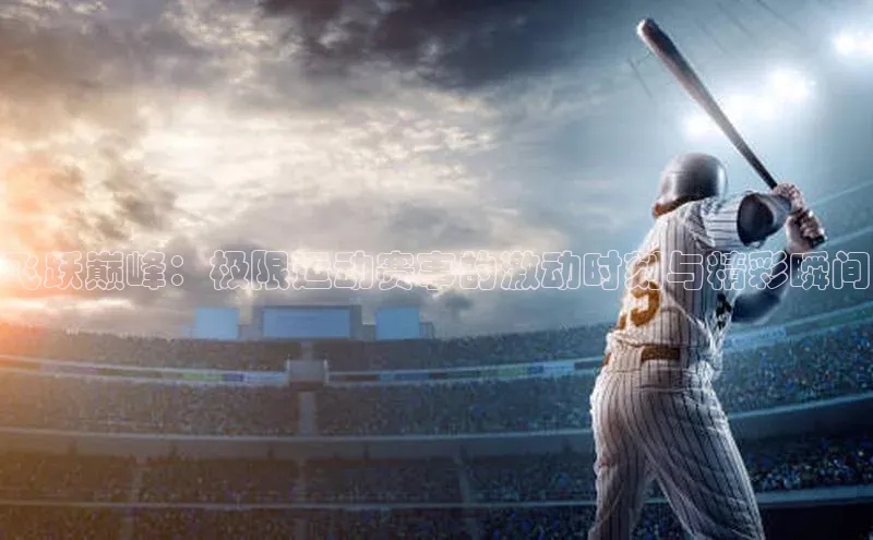 飞跃巅峰：极限运动赛事的激动时刻与精彩瞬间