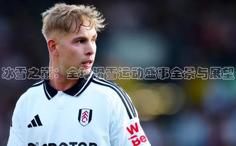 冰雪之巅：全球滑雪运动盛事全景与展望