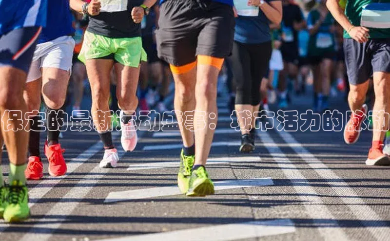 保定的最新运动盛事：城市活力的脉动