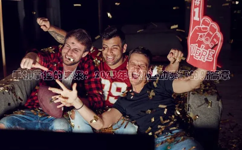 手机掌控的未来：2023年手机运动赛事的新篇章