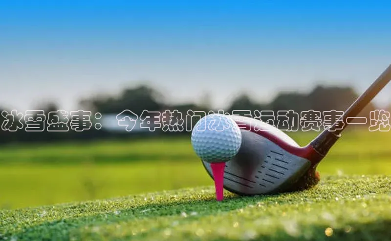 冰雪盛事：今年热门冰雪运动赛事一览